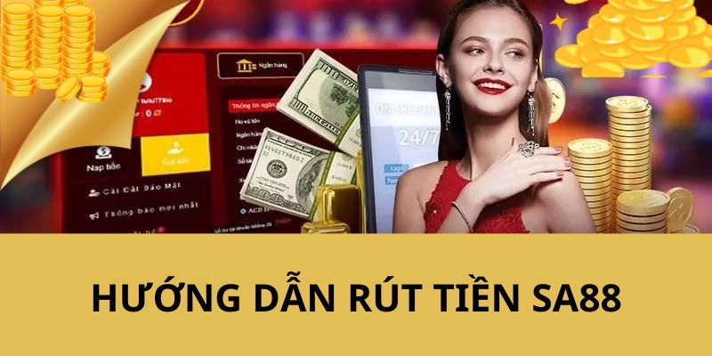 Hướng dẫn chi tiết từng bước rút tiền SA88 chắc chắn thành công 